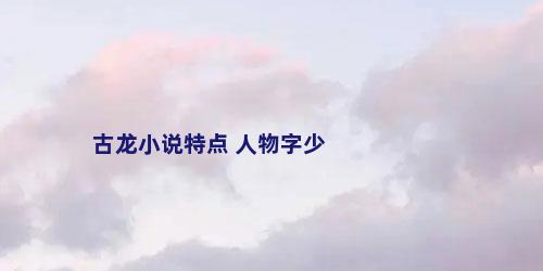 古龙小说特点 人物字少